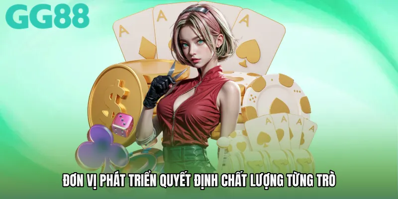 Đơn vị phát triển quyết định chất lượng từng trò