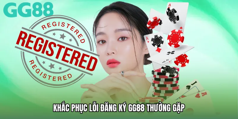Khắc phục lỗi Đăng ký GG88 thường gặp