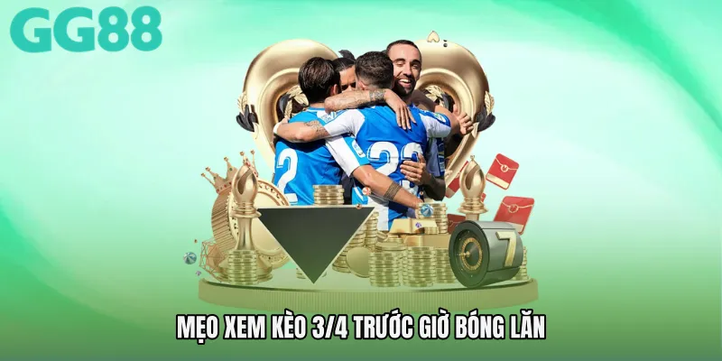 Mẹo xem Kèo 3/4 trước giờ bóng lăn