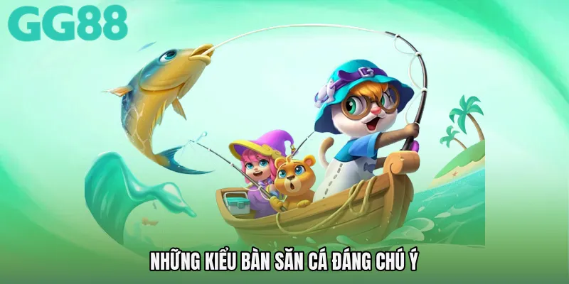Những kiểu bàn săn cá đáng chú ý