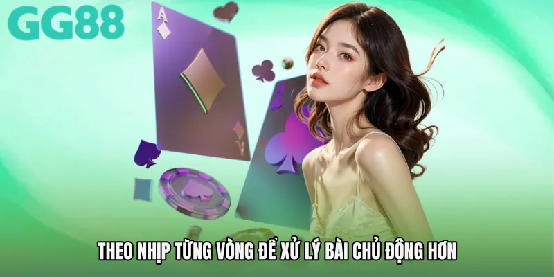 Theo nhịp từng vòng để xử lý bài chủ động hơn
